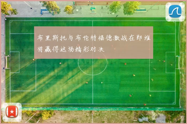 布里斯托与布伦特福德激战在即谁将赢得这场精彩对决