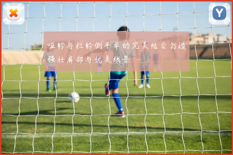 哑铃与杠铃侧平举的完美结合打造强壮肩部与优美线条
